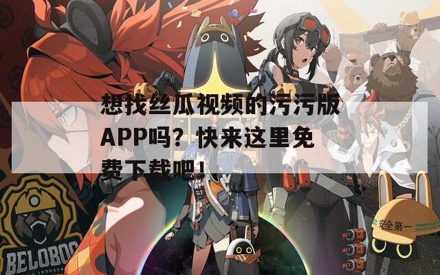 想找丝瓜视频的污污版APP吗？快来这里免费下载吧！