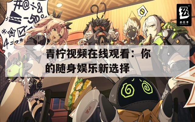 青柠视频在线观看：你的随身娱乐新选择