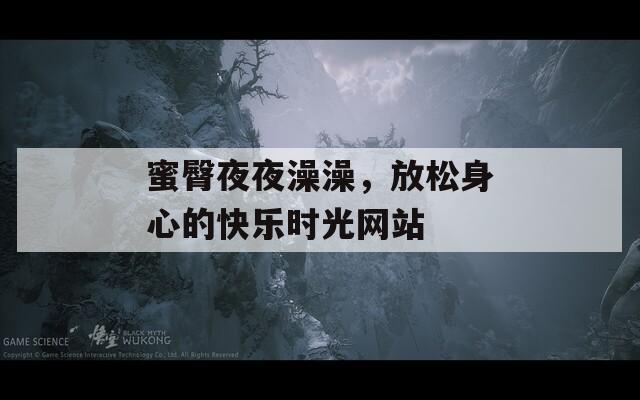 蜜臀夜夜澡澡，放松身心的快乐时光网站