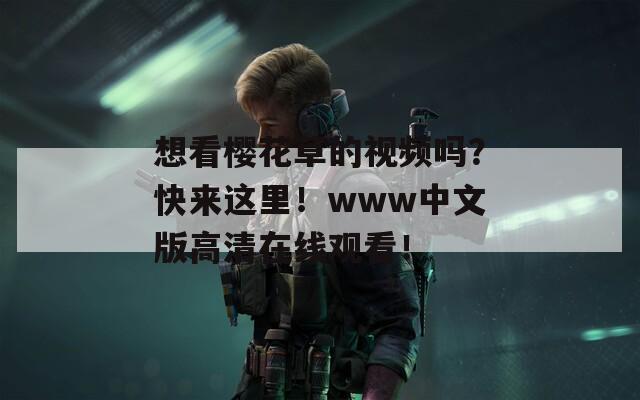 想看樱花草的视频吗？快来这里！www中文版高清在线观看！