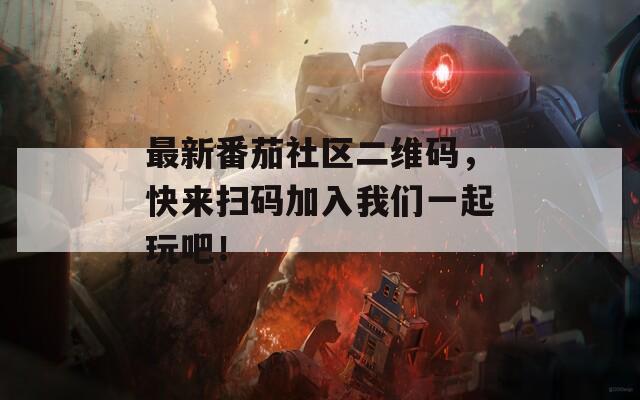 最新番茄社区二维码，快来扫码加入我们一起玩吧！