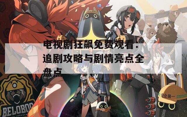 电视剧狂飙免费观看：追剧攻略与剧情亮点全盘点