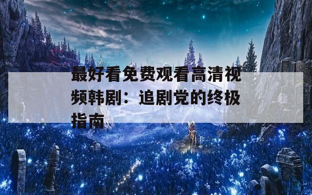 最好看免费观看高清视频韩剧：追剧党的终极指南