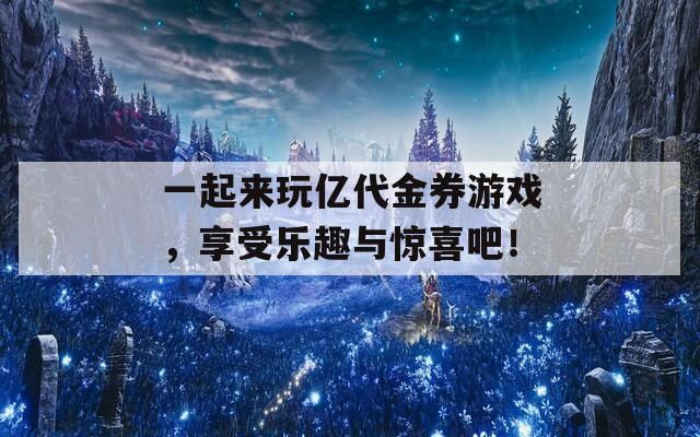 一起来玩亿代金券游戏，享受乐趣与惊喜吧！