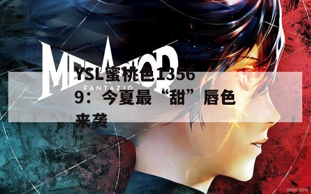 YSL蜜桃色13569：今夏最“甜”唇色来袭