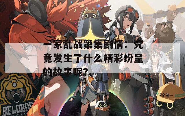 一家乱战第集剧情：究竟发生了什么精彩纷呈的故事呢？