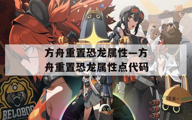 方舟重置恐龙属性—方舟重置恐龙属性点代码