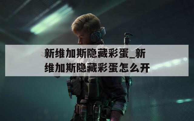 新维加斯隐藏彩蛋_新维加斯隐藏彩蛋怎么开