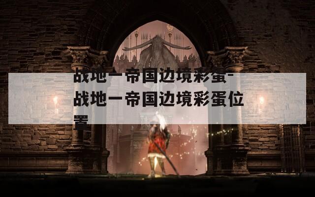 战地一帝国边境彩蛋-战地一帝国边境彩蛋位置