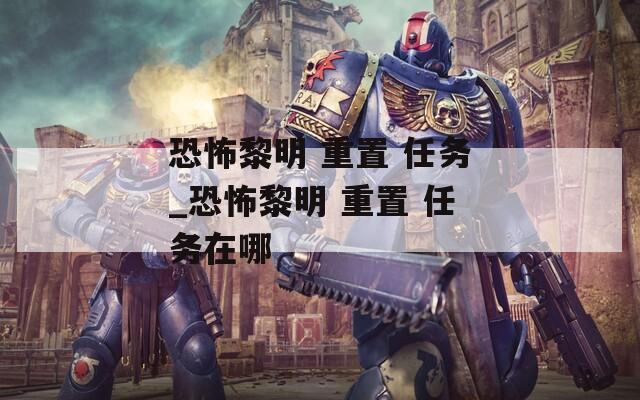 恐怖黎明 重置 任务_恐怖黎明 重置 任务在哪