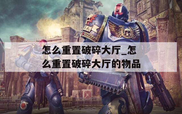 怎么重置破碎大厅_怎么重置破碎大厅的物品