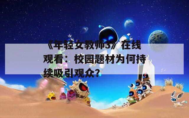 《年轻女教师3》在线观看：校园题材为何持续吸引观众？