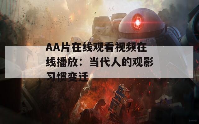 AA片在线观看视频在线播放：当代人的观影习惯变迁
