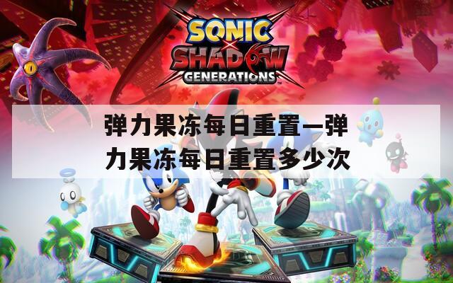 弹力果冻每日重置—弹力果冻每日重置多少次