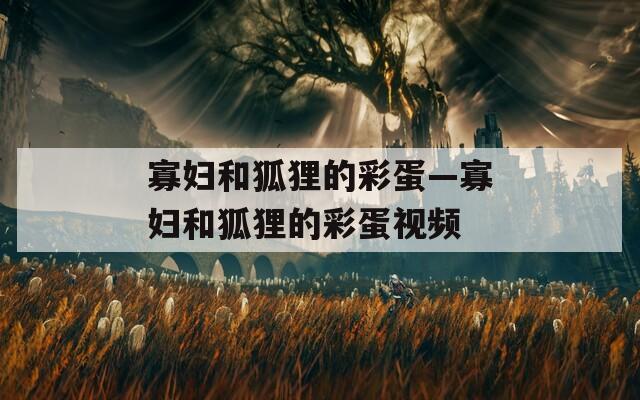 寡妇和狐狸的彩蛋—寡妇和狐狸的彩蛋视频