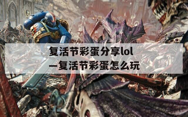 复活节彩蛋分享lol—复活节彩蛋怎么玩