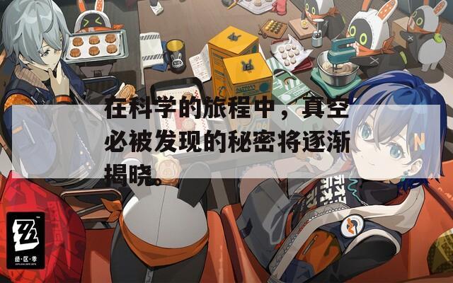 在科学的旅程中，真空必被发现的秘密将逐渐揭晓。