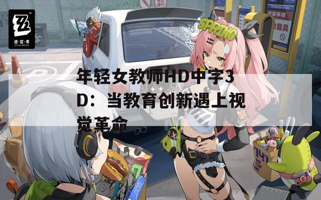年轻女教师HD中字3D：当教育创新遇上视觉革命