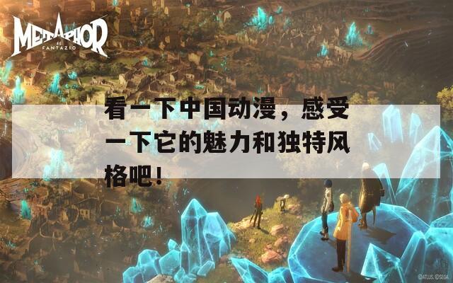 看一下中国动漫，感受一下它的魅力和独特风格吧！