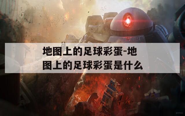 地图上的足球彩蛋-地图上的足球彩蛋是什么