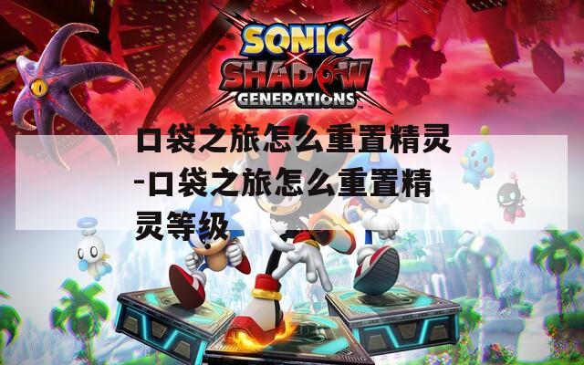 口袋之旅怎么重置精灵-口袋之旅怎么重置精灵等级