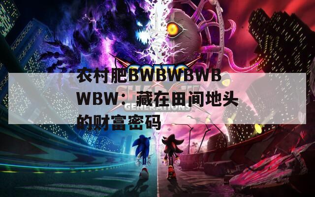 农村肥BWBWBWBWBW：藏在田间地头的财富密码