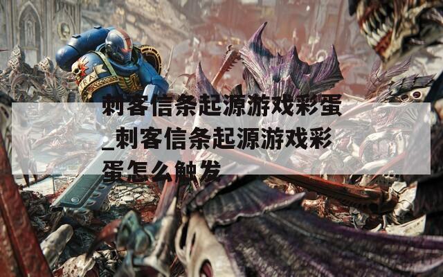 刺客信条起源游戏彩蛋_刺客信条起源游戏彩蛋怎么触发