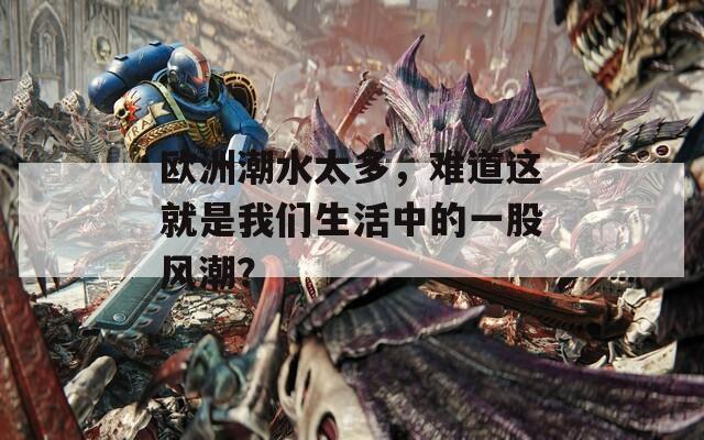 欧洲潮水太多，难道这就是我们生活中的一股风潮？