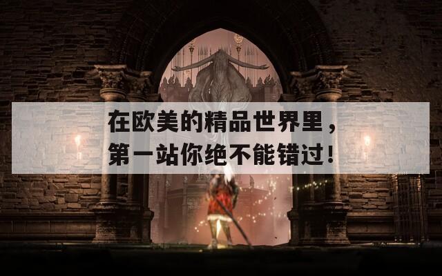 在欧美的精品世界里，第一站你绝不能错过！