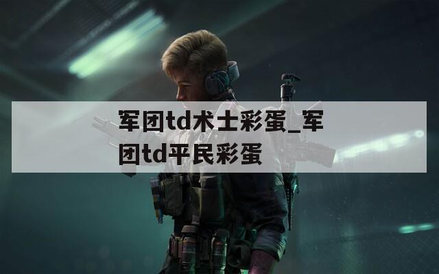 军团td术士彩蛋_军团td平民彩蛋