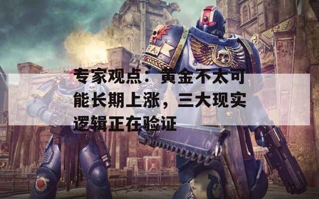 专家观点：黄金不太可能长期上涨，三大现实逻辑正在验证