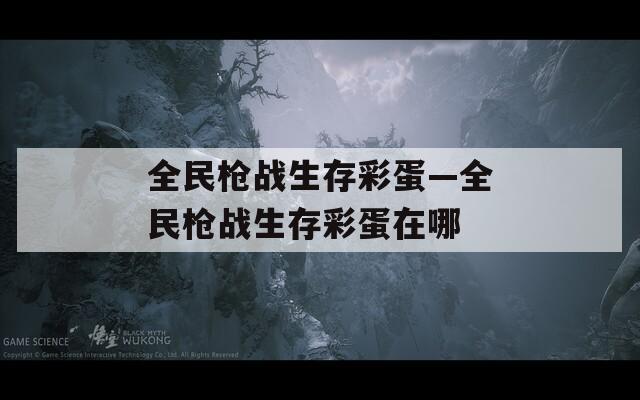 全民枪战生存彩蛋—全民枪战生存彩蛋在哪