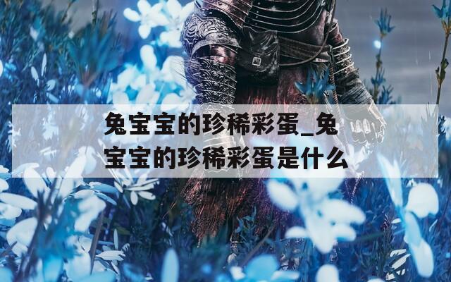 兔宝宝的珍稀彩蛋_兔宝宝的珍稀彩蛋是什么