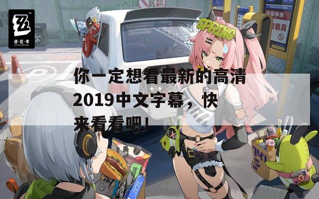 你一定想看最新的高清2019中文字幕，快来看看吧！