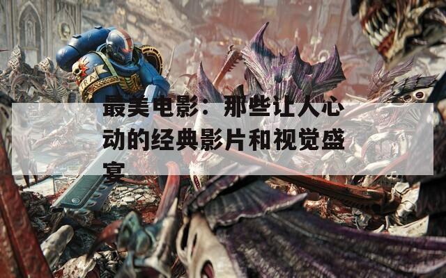 最美电影：那些让人心动的经典影片和视觉盛宴