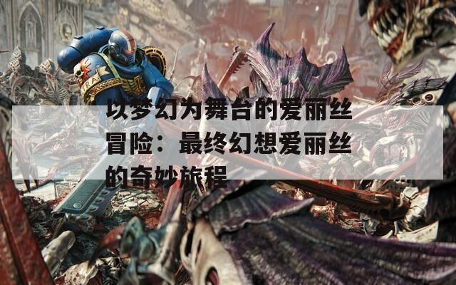 以梦幻为舞台的爱丽丝冒险：最终幻想爱丽丝的奇妙旅程