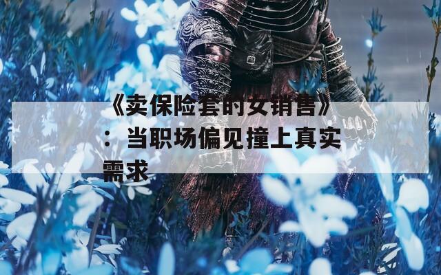 《卖保险套的女销售》：当职场偏见撞上真实需求