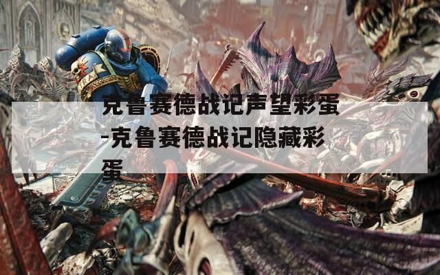 克鲁赛德战记声望彩蛋-克鲁赛德战记隐藏彩蛋