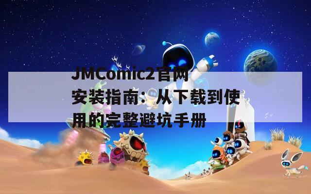 JMComic2官网安装指南：从下载到使用的完整避坑手册