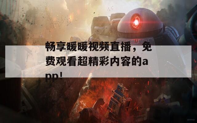 畅享暖暖视频直播，免费观看超精彩内容的app！