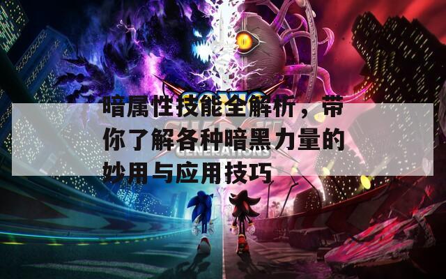 暗属性技能全解析，带你了解各种暗黑力量的妙用与应用技巧