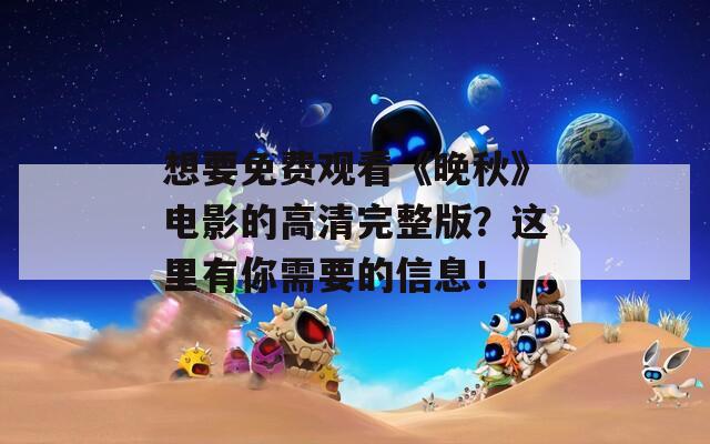 想要免费观看《晚秋》电影的高清完整版？这里有你需要的信息！