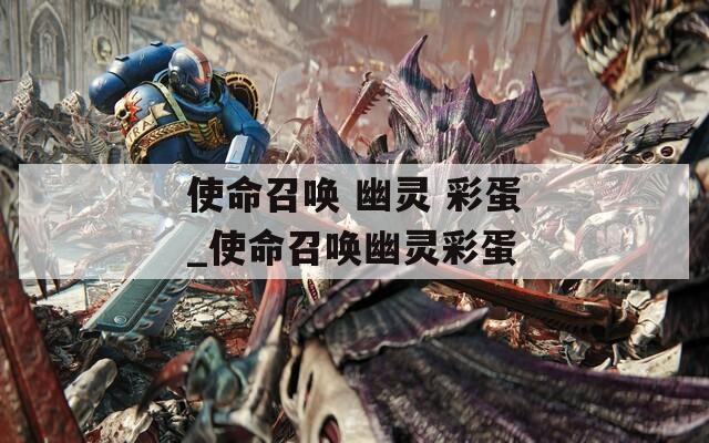 使命召唤 幽灵 彩蛋_使命召唤幽灵彩蛋