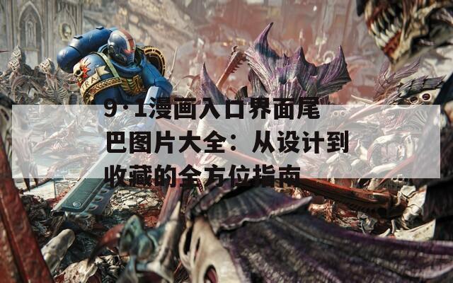9·1漫画入口界面尾巴图片大全：从设计到收藏的全方位指南