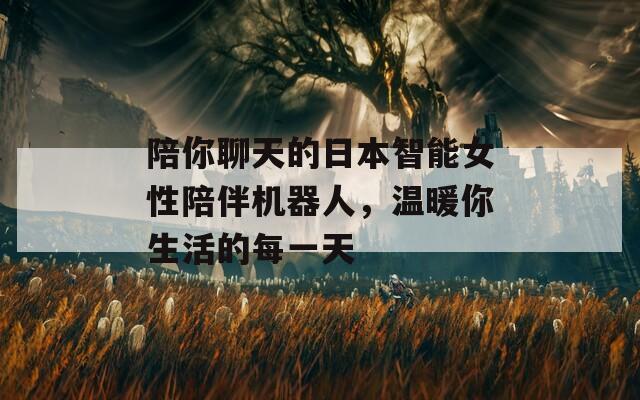 陪你聊天的日本智能女性陪伴机器人，温暖你生活的每一天