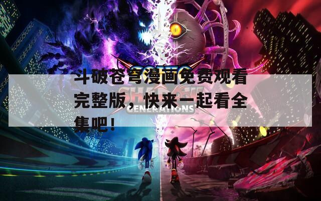 斗破苍穹漫画免费观看完整版，快来一起看全集吧！