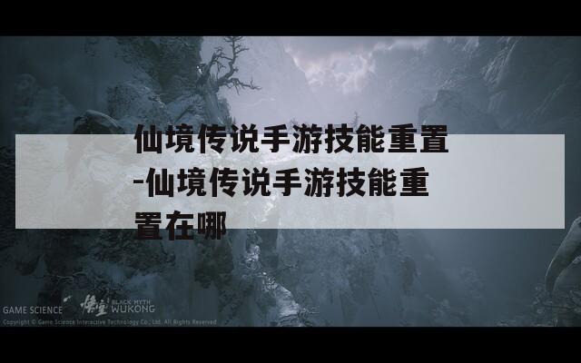 仙境传说手游技能重置-仙境传说手游技能重置在哪