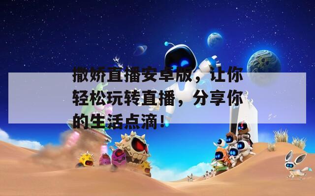 撒娇直播安卓版，让你轻松玩转直播，分享你的生活点滴！