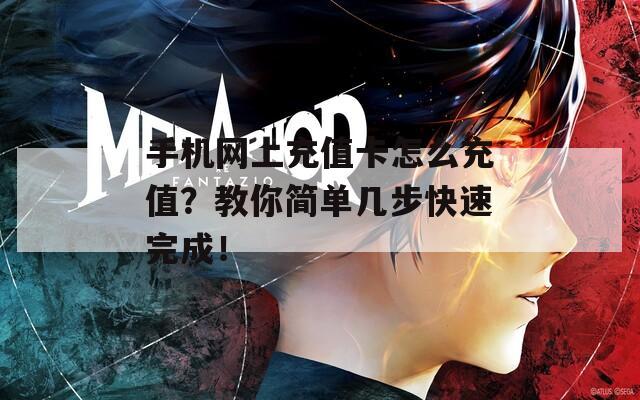 手机网上充值卡怎么充值？教你简单几步快速完成！