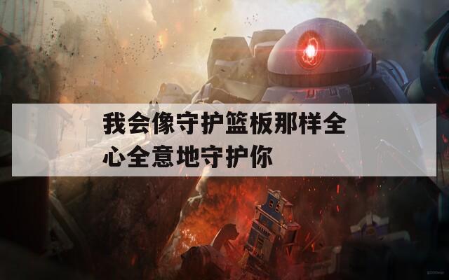 我会像守护篮板那样全心全意地守护你
